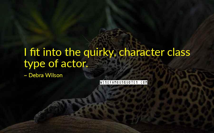 Debra Wilson Quotes: I fit into the quirky, character class type of actor.