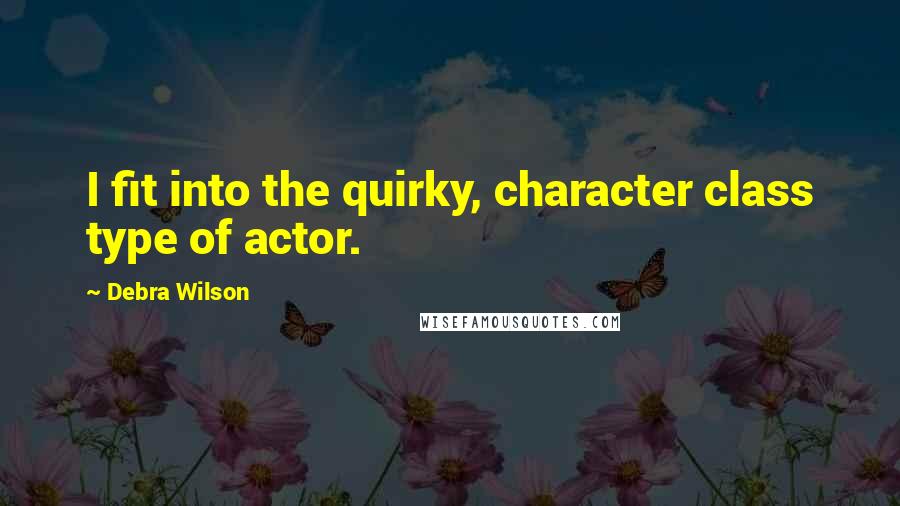 Debra Wilson Quotes: I fit into the quirky, character class type of actor.