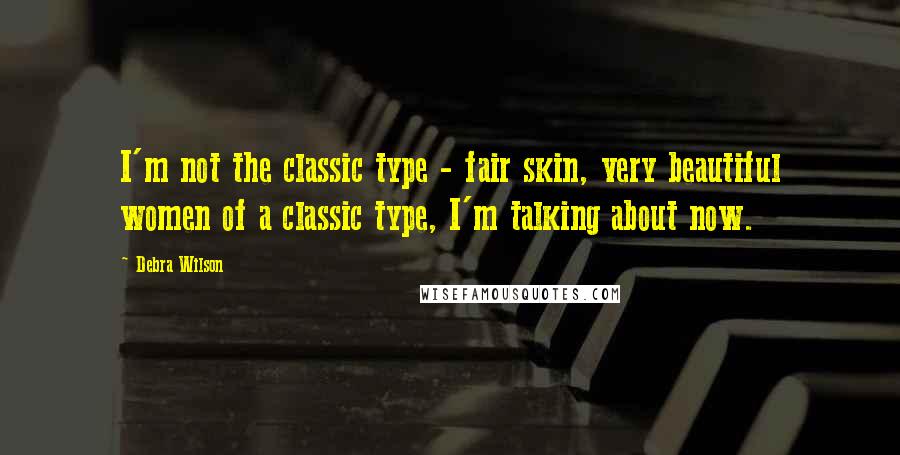 Debra Wilson Quotes: I'm not the classic type - fair skin, very beautiful women of a classic type, I'm talking about now.