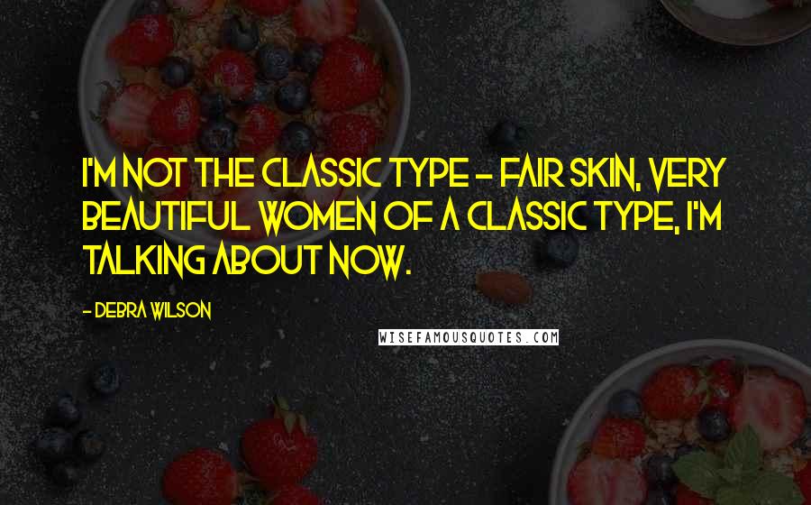 Debra Wilson Quotes: I'm not the classic type - fair skin, very beautiful women of a classic type, I'm talking about now.