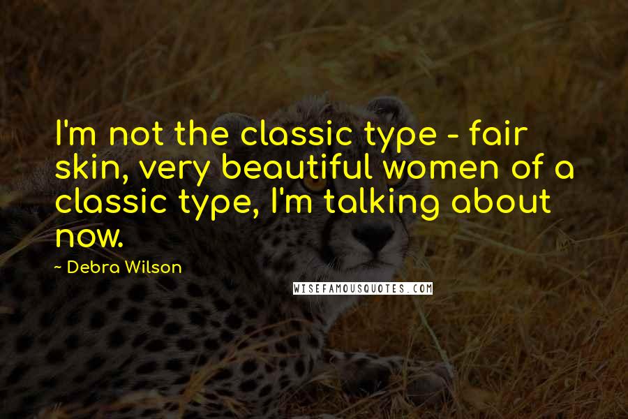 Debra Wilson Quotes: I'm not the classic type - fair skin, very beautiful women of a classic type, I'm talking about now.