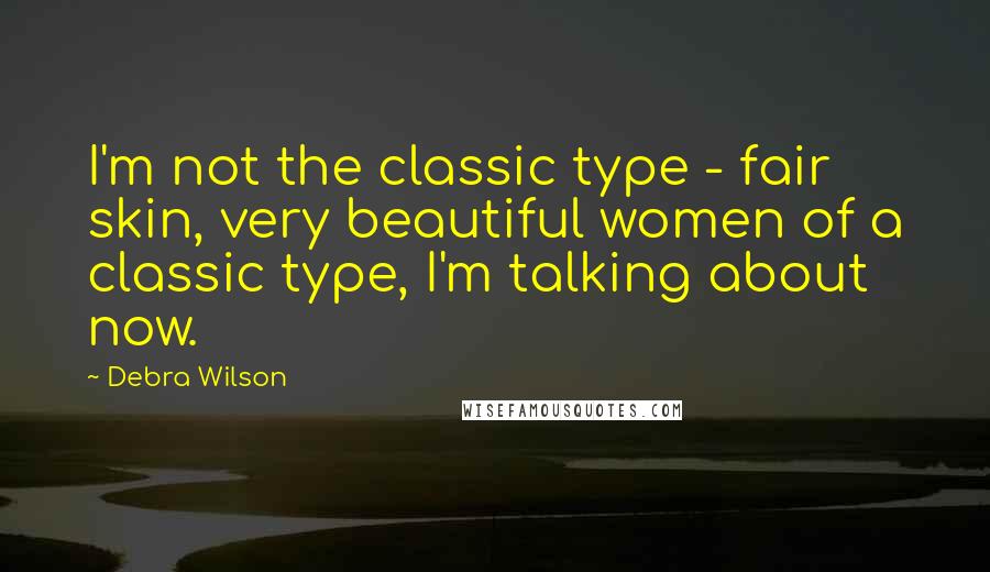 Debra Wilson Quotes: I'm not the classic type - fair skin, very beautiful women of a classic type, I'm talking about now.