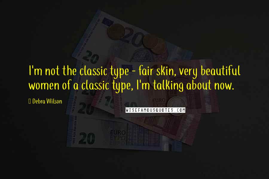 Debra Wilson Quotes: I'm not the classic type - fair skin, very beautiful women of a classic type, I'm talking about now.