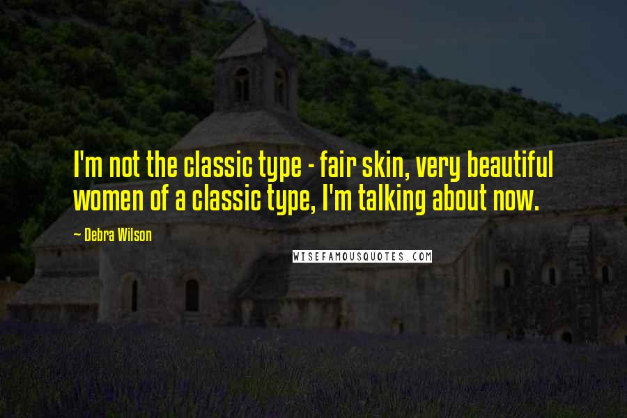 Debra Wilson Quotes: I'm not the classic type - fair skin, very beautiful women of a classic type, I'm talking about now.