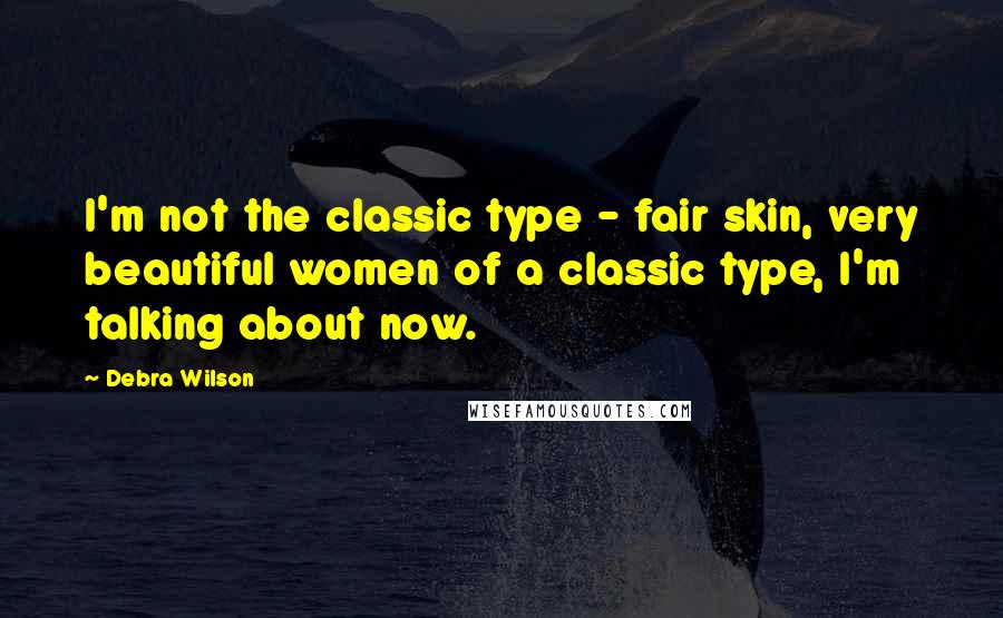 Debra Wilson Quotes: I'm not the classic type - fair skin, very beautiful women of a classic type, I'm talking about now.