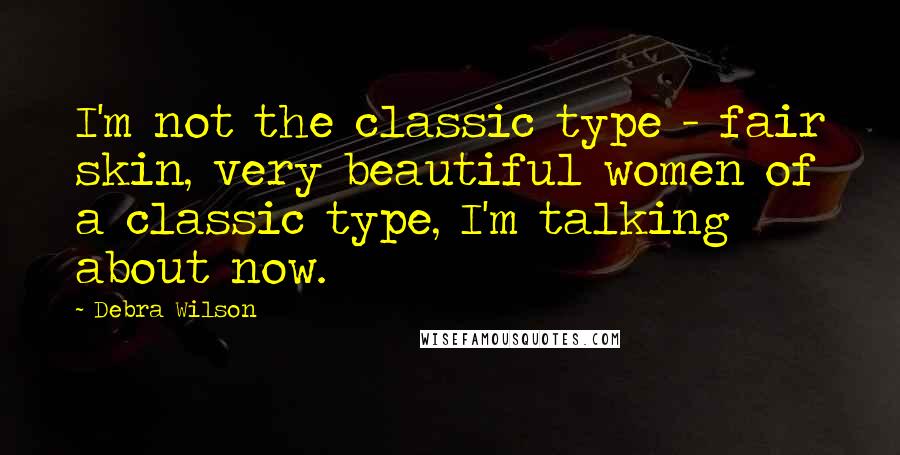 Debra Wilson Quotes: I'm not the classic type - fair skin, very beautiful women of a classic type, I'm talking about now.