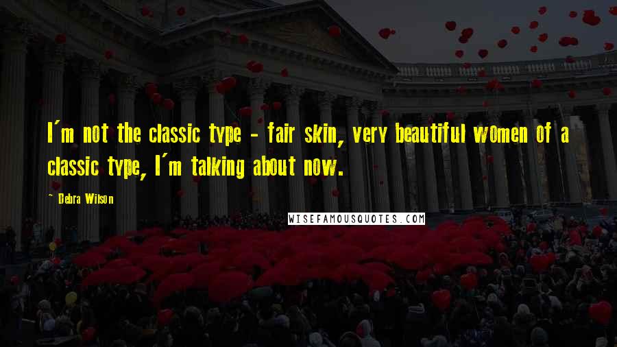 Debra Wilson Quotes: I'm not the classic type - fair skin, very beautiful women of a classic type, I'm talking about now.
