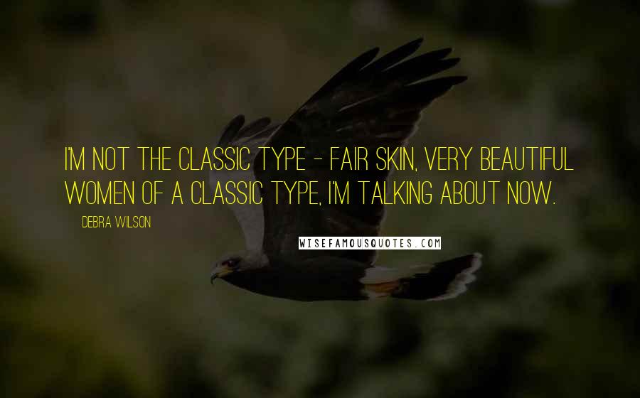 Debra Wilson Quotes: I'm not the classic type - fair skin, very beautiful women of a classic type, I'm talking about now.
