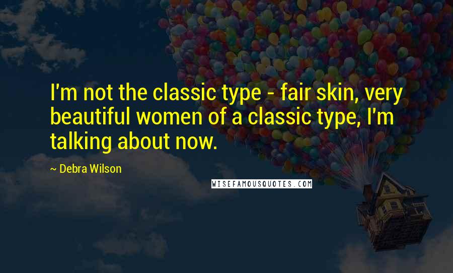 Debra Wilson Quotes: I'm not the classic type - fair skin, very beautiful women of a classic type, I'm talking about now.