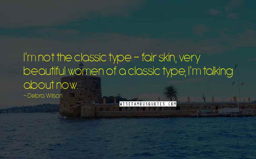 Debra Wilson Quotes: I'm not the classic type - fair skin, very beautiful women of a classic type, I'm talking about now.
