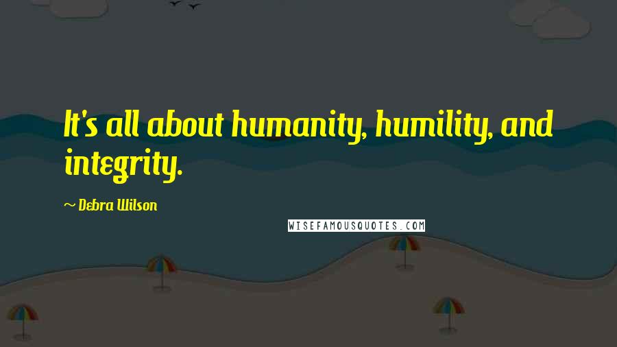 Debra Wilson Quotes: It's all about humanity, humility, and integrity.