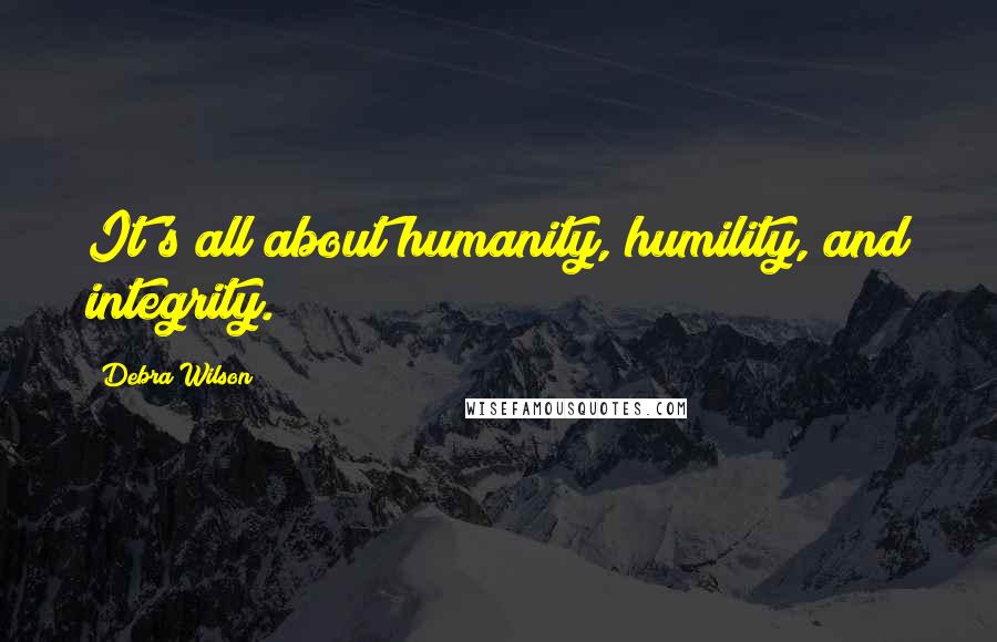 Debra Wilson Quotes: It's all about humanity, humility, and integrity.