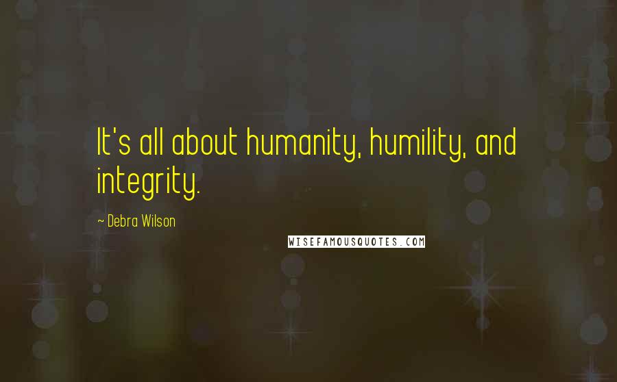 Debra Wilson Quotes: It's all about humanity, humility, and integrity.