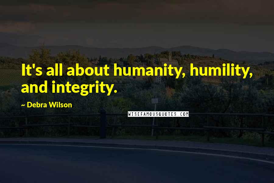 Debra Wilson Quotes: It's all about humanity, humility, and integrity.