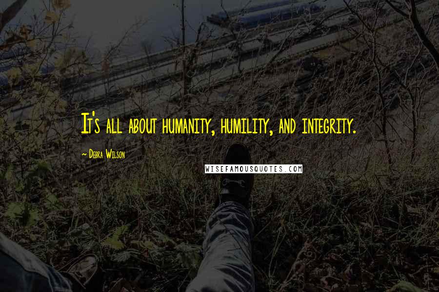 Debra Wilson Quotes: It's all about humanity, humility, and integrity.