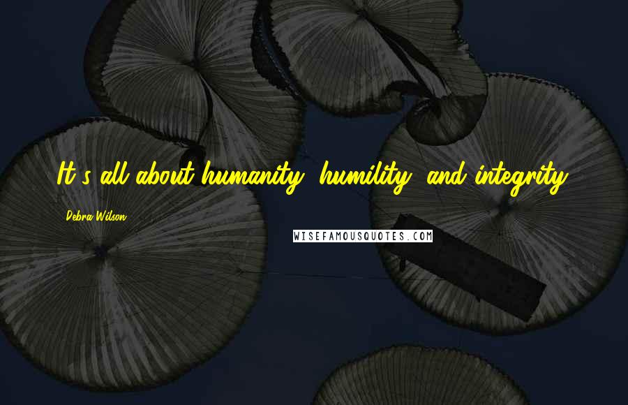 Debra Wilson Quotes: It's all about humanity, humility, and integrity.