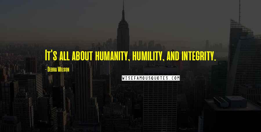 Debra Wilson Quotes: It's all about humanity, humility, and integrity.