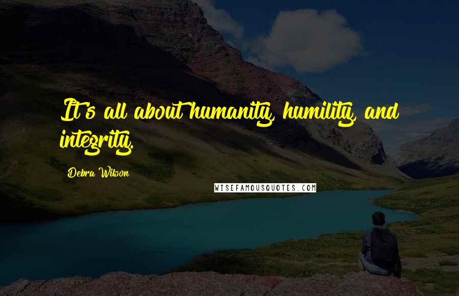 Debra Wilson Quotes: It's all about humanity, humility, and integrity.