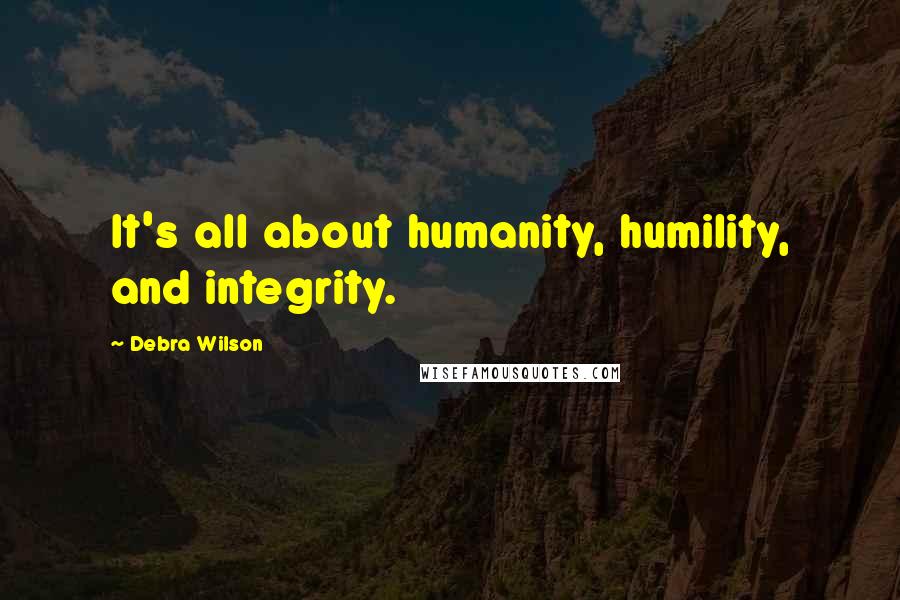 Debra Wilson Quotes: It's all about humanity, humility, and integrity.