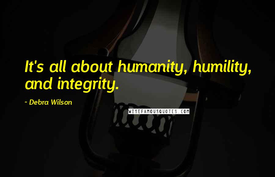 Debra Wilson Quotes: It's all about humanity, humility, and integrity.