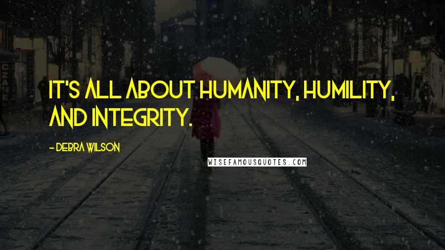 Debra Wilson Quotes: It's all about humanity, humility, and integrity.