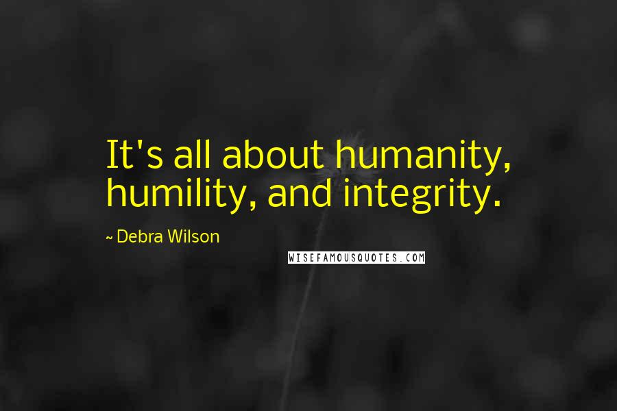 Debra Wilson Quotes: It's all about humanity, humility, and integrity.
