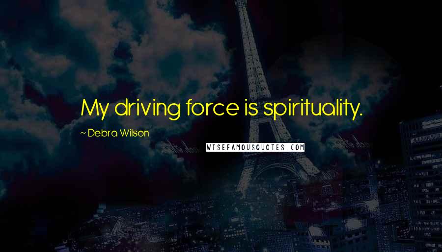 Debra Wilson Quotes: My driving force is spirituality.