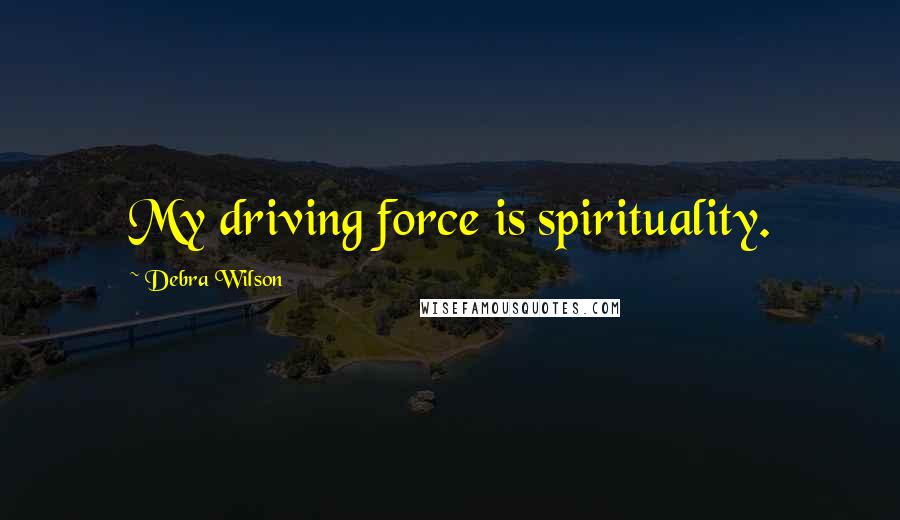 Debra Wilson Quotes: My driving force is spirituality.