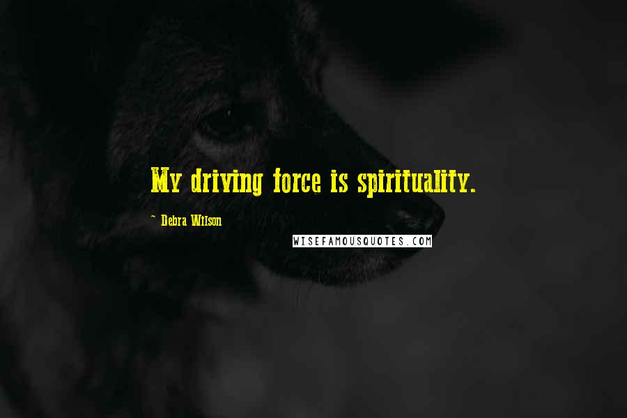 Debra Wilson Quotes: My driving force is spirituality.