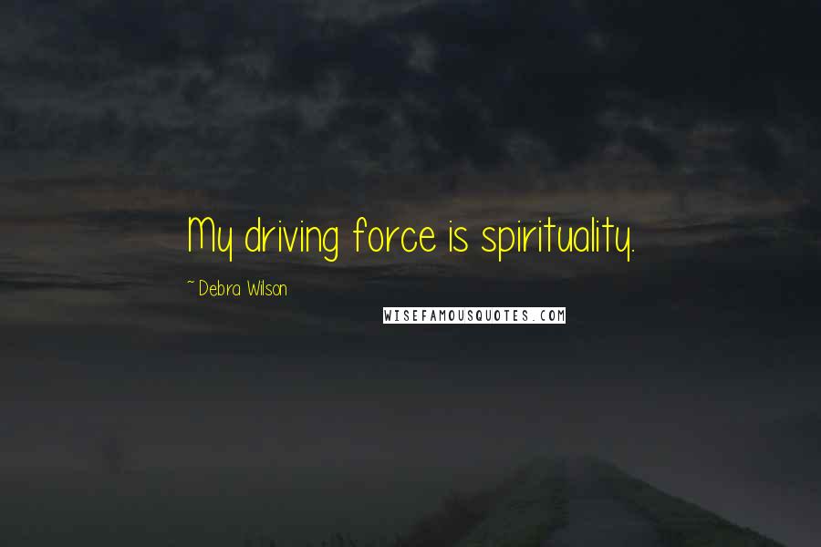 Debra Wilson Quotes: My driving force is spirituality.