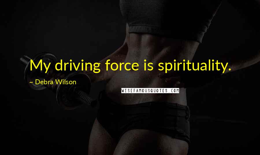 Debra Wilson Quotes: My driving force is spirituality.