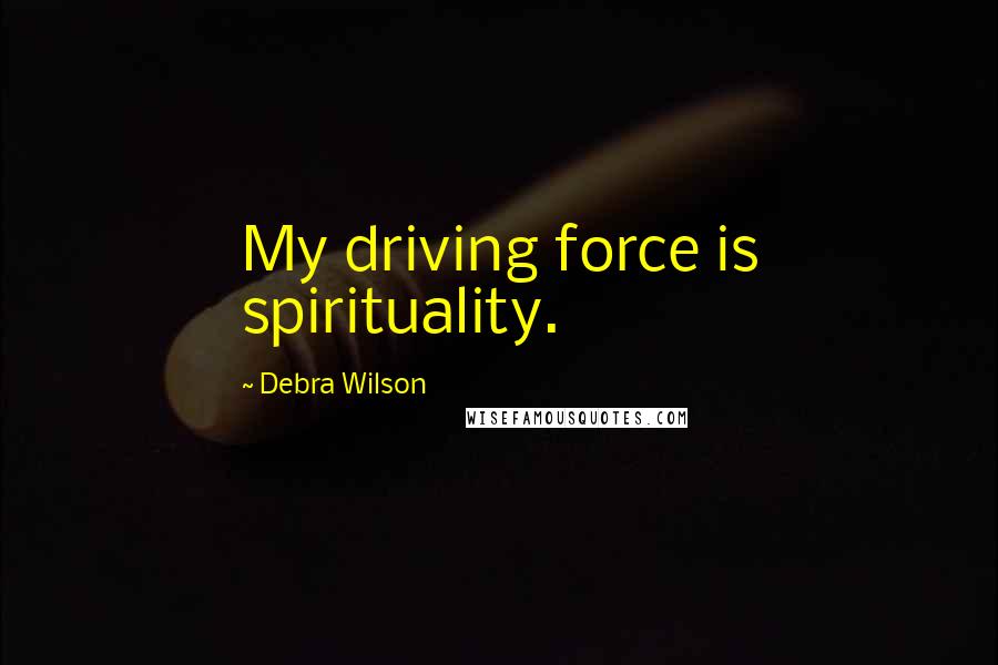 Debra Wilson Quotes: My driving force is spirituality.