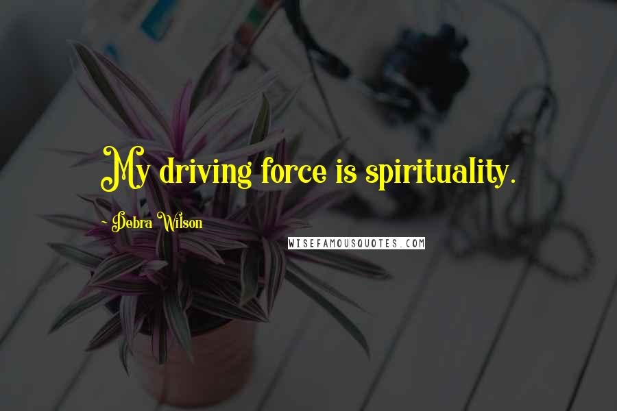 Debra Wilson Quotes: My driving force is spirituality.