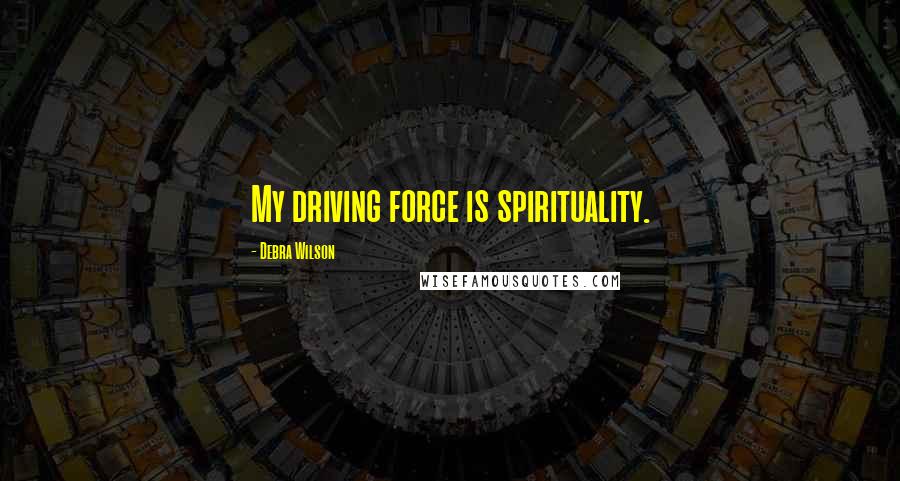 Debra Wilson Quotes: My driving force is spirituality.