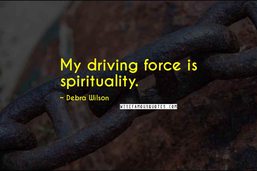 Debra Wilson Quotes: My driving force is spirituality.