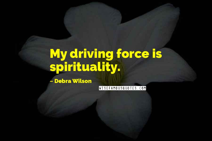 Debra Wilson Quotes: My driving force is spirituality.