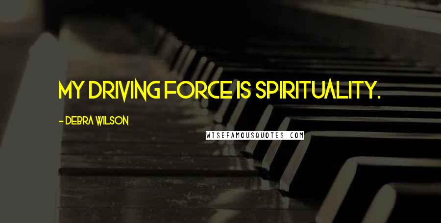 Debra Wilson Quotes: My driving force is spirituality.