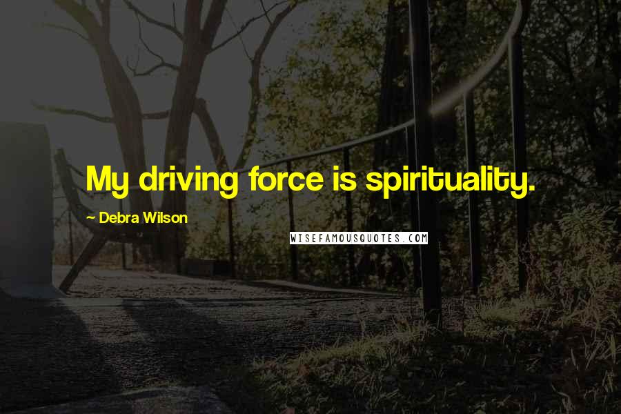 Debra Wilson Quotes: My driving force is spirituality.