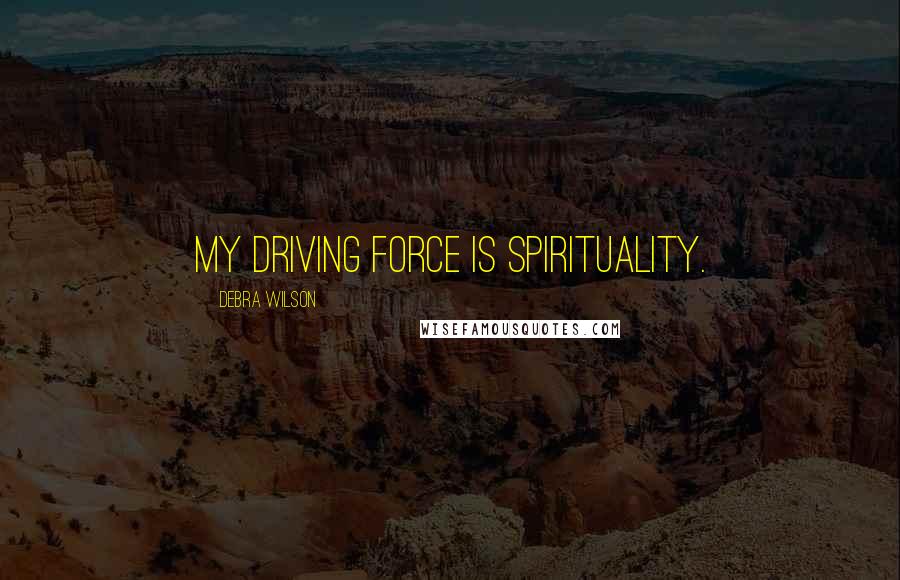 Debra Wilson Quotes: My driving force is spirituality.