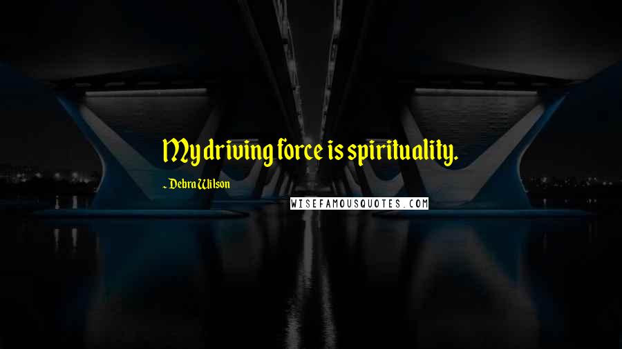 Debra Wilson Quotes: My driving force is spirituality.