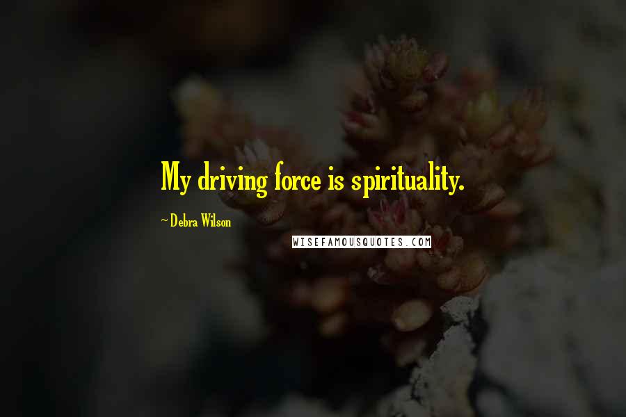 Debra Wilson Quotes: My driving force is spirituality.