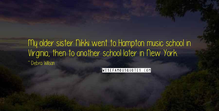 Debra Wilson Quotes: My older sister Nikki went to Hampton music school in Virginia, then to another school later in New York.