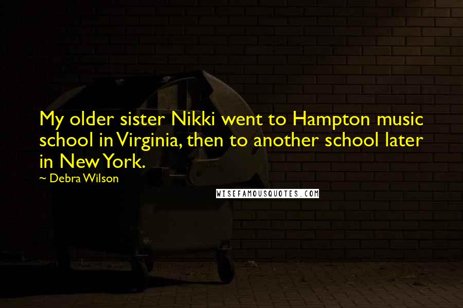 Debra Wilson Quotes: My older sister Nikki went to Hampton music school in Virginia, then to another school later in New York.