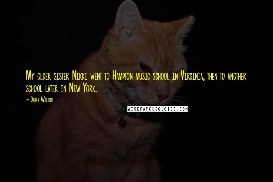 Debra Wilson Quotes: My older sister Nikki went to Hampton music school in Virginia, then to another school later in New York.