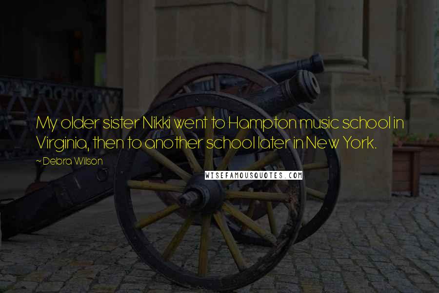 Debra Wilson Quotes: My older sister Nikki went to Hampton music school in Virginia, then to another school later in New York.