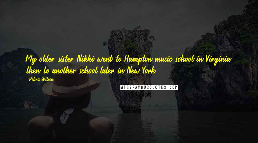 Debra Wilson Quotes: My older sister Nikki went to Hampton music school in Virginia, then to another school later in New York.