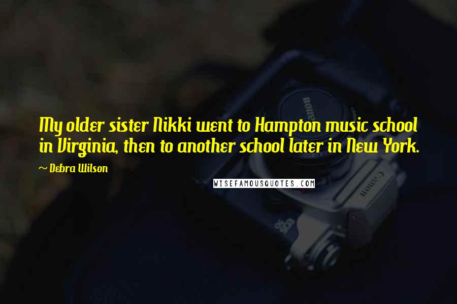 Debra Wilson Quotes: My older sister Nikki went to Hampton music school in Virginia, then to another school later in New York.