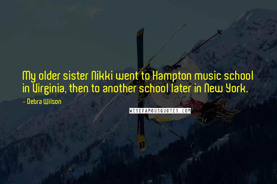 Debra Wilson Quotes: My older sister Nikki went to Hampton music school in Virginia, then to another school later in New York.