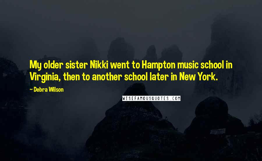 Debra Wilson Quotes: My older sister Nikki went to Hampton music school in Virginia, then to another school later in New York.