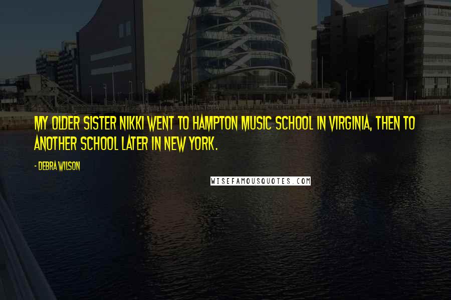 Debra Wilson Quotes: My older sister Nikki went to Hampton music school in Virginia, then to another school later in New York.